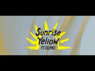 [J Official] FTISLAND, FTISLAND-Sunrise Yellow [OFFICIAL MUSIC VIDEO -Full ver.-