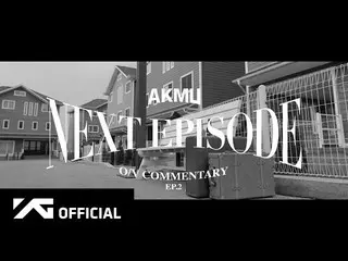 [D Official yg] #AKMU [NEXT EPISODE] OFFICIAL VIDEO COMMENTARY EP.2 📺 NAVER TV: