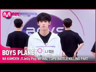 [Official mnk] [BOYS PLANET] Nakamden NA KAMDEN♬Jelly Pop FINAL TOP9 Battle Kill