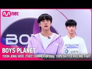 [Official mnk] [BOYS PLANET] YOON JONG WOO ♬HOT SUMMER FINAL TOP9 Battle Killing